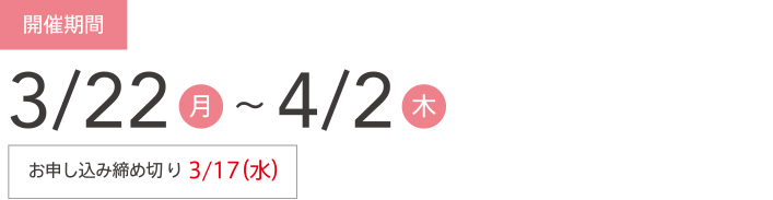 開催期間 3/20(火)〜4/6(金)お申し込み締め切り3/13(火)※定員になり次第、締め切ります。