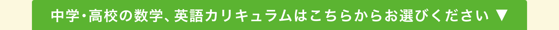 中学･高校の数学、英語カリキュラムはこちらからお選びください ▼