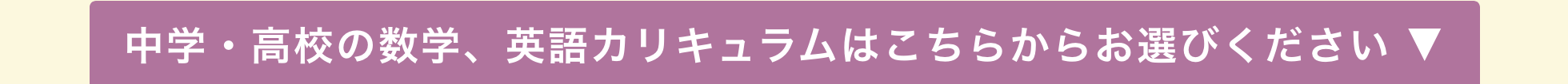 中中学・高校の数学、英語カリキュラムはこちらからお選びください ▼