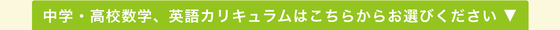 中学・高校数学、英語カリキュラムはこちらからお選びください ▼